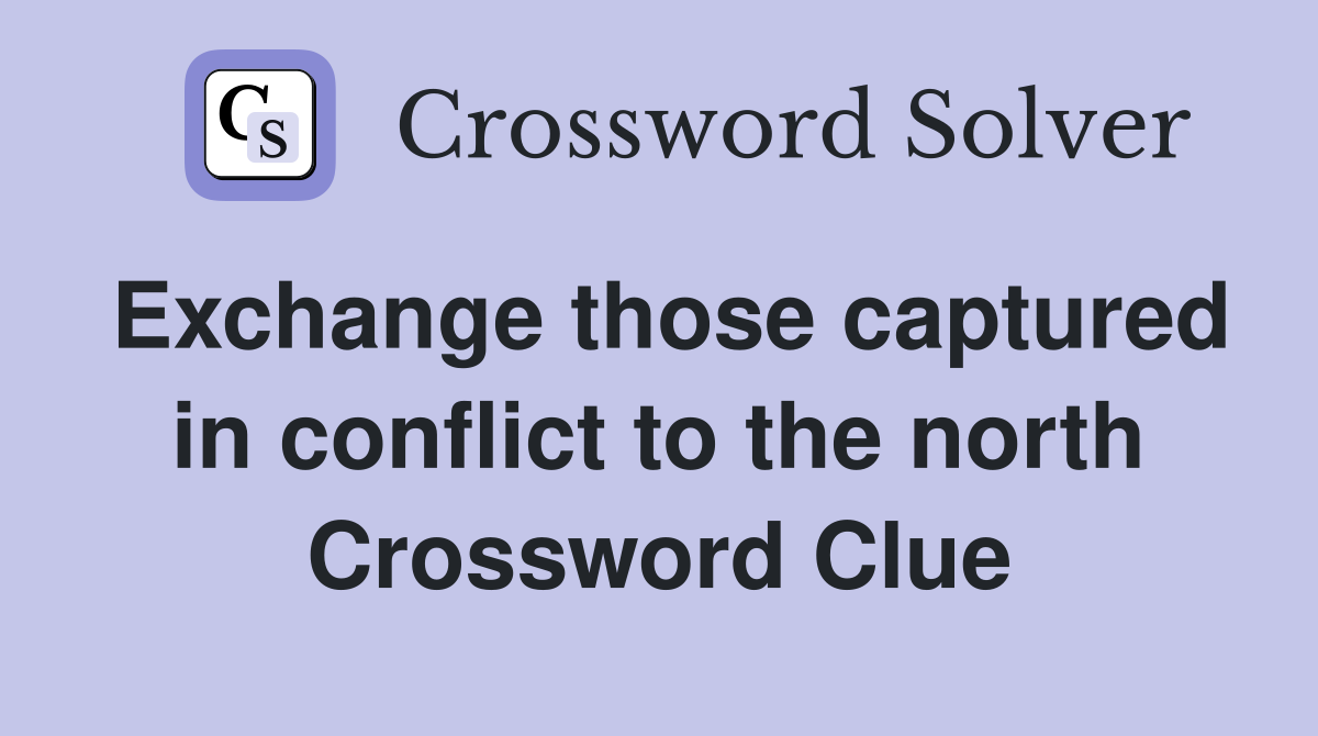 Exchange those captured in conflict to the north Crossword Clue