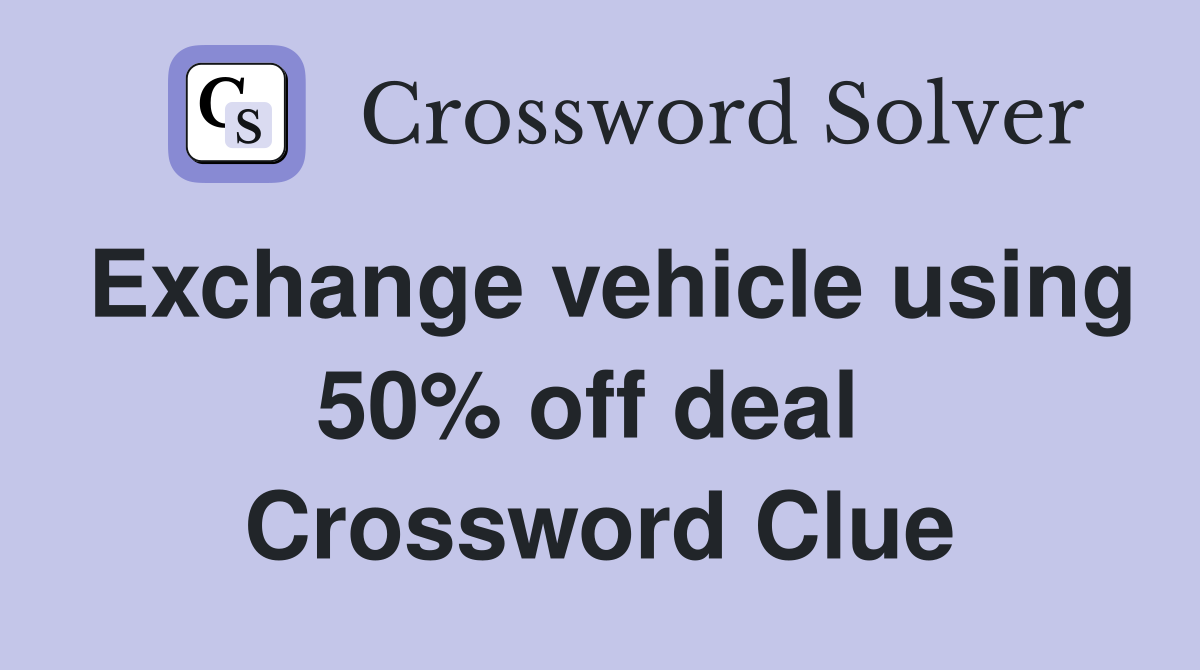 Exchange vehicle using 50% off deal  Crossword Clue