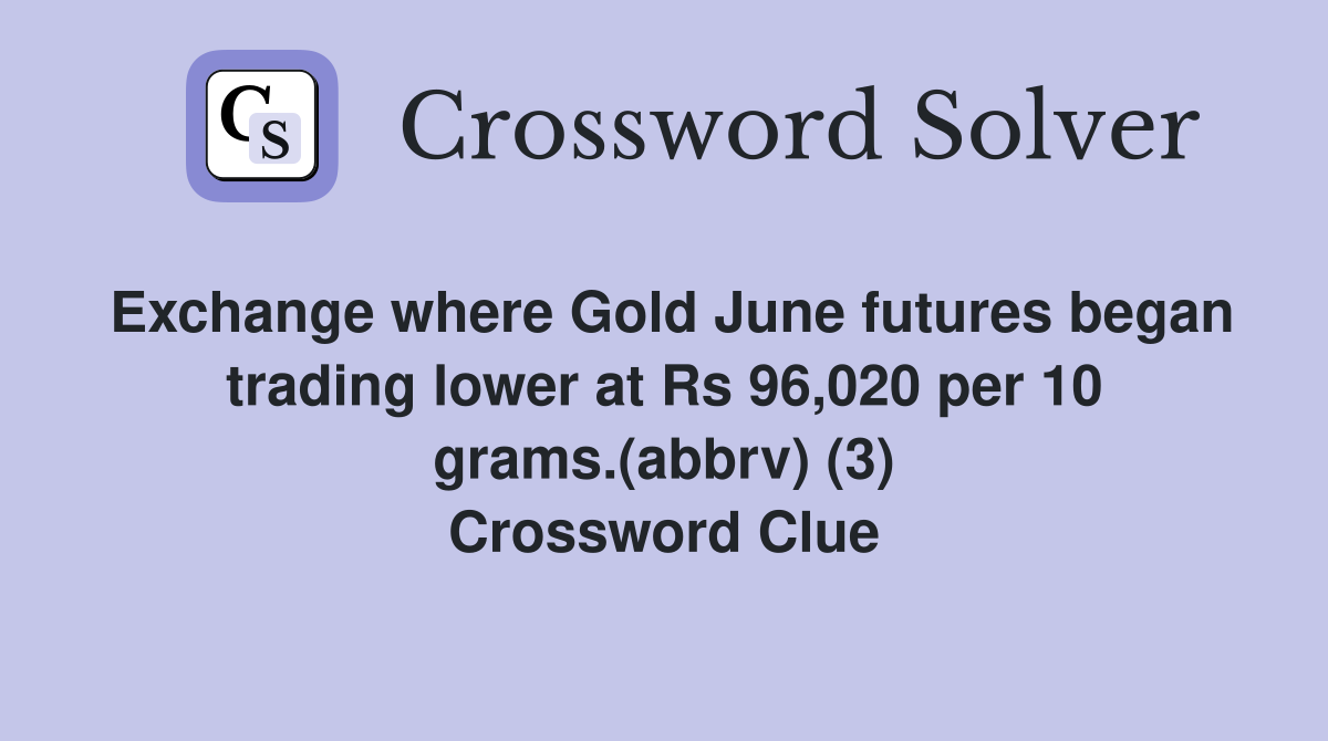 Exchange where Gold June futures began trading lower at Rs 96,020 per 10 grams.(abbrv) (3) Crossword Clue