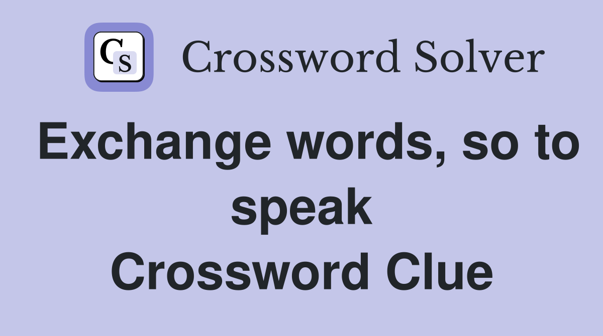 Exchange words, so to speak Crossword Clue