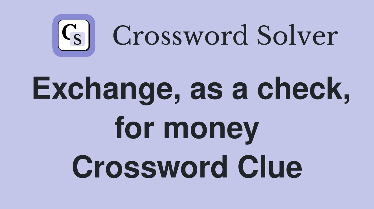 Exchange, as a check, for money Crossword Clue