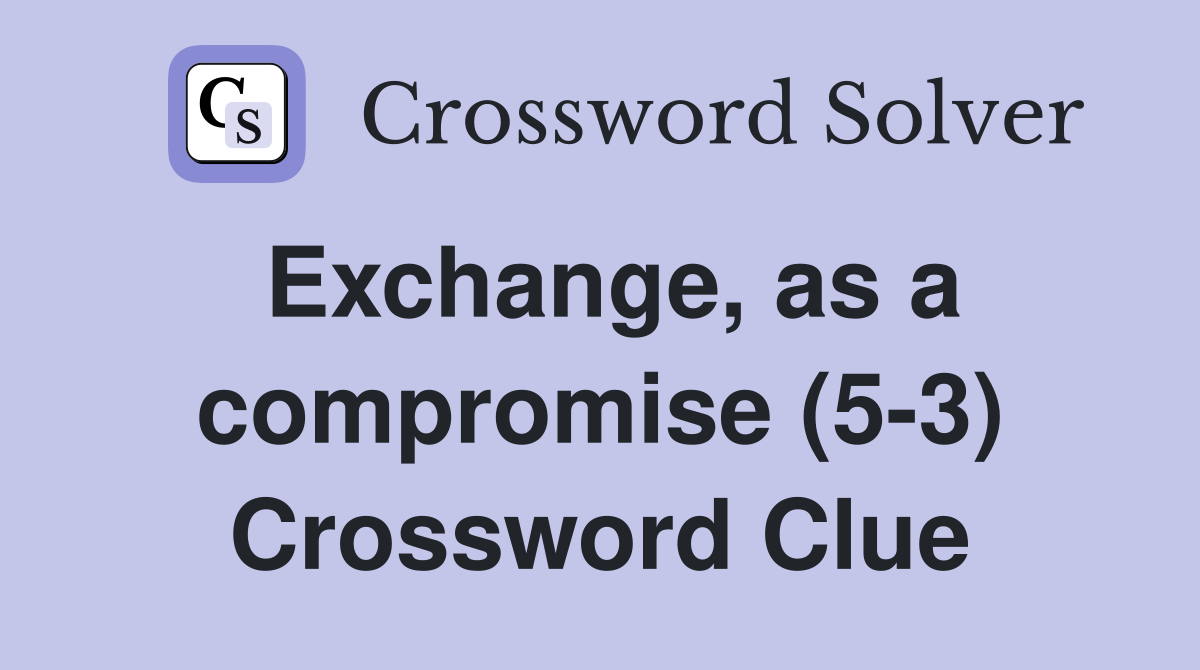 Exchange, as a compromise (5-3) Crossword Clue