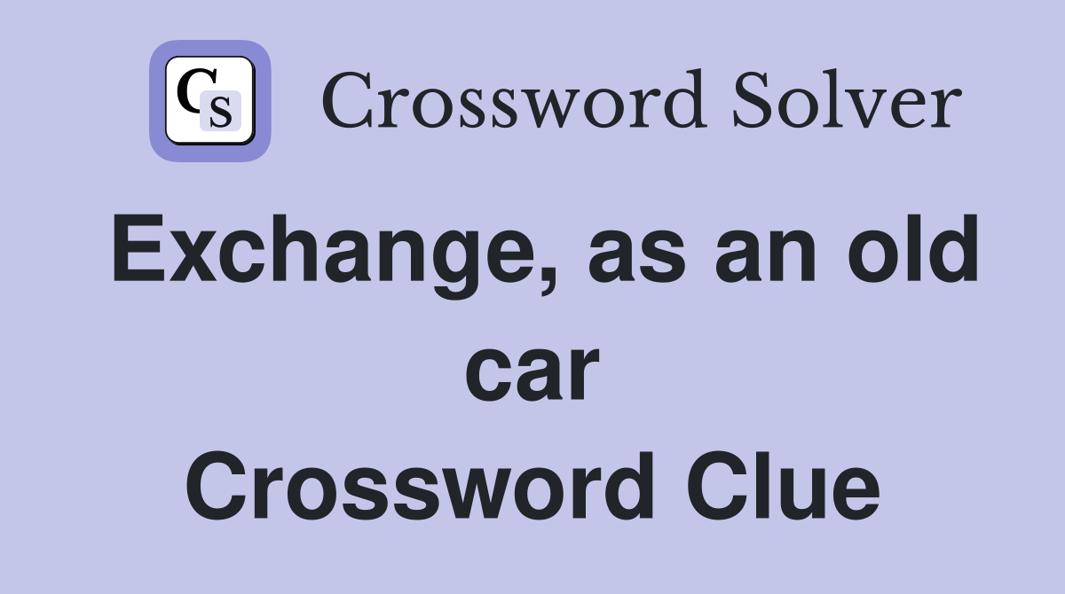 Exchange, as an old car Crossword Clue