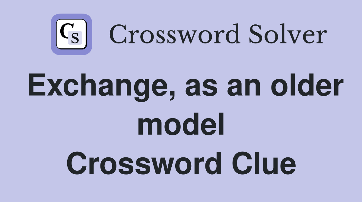 Exchange, as an older model Crossword Clue