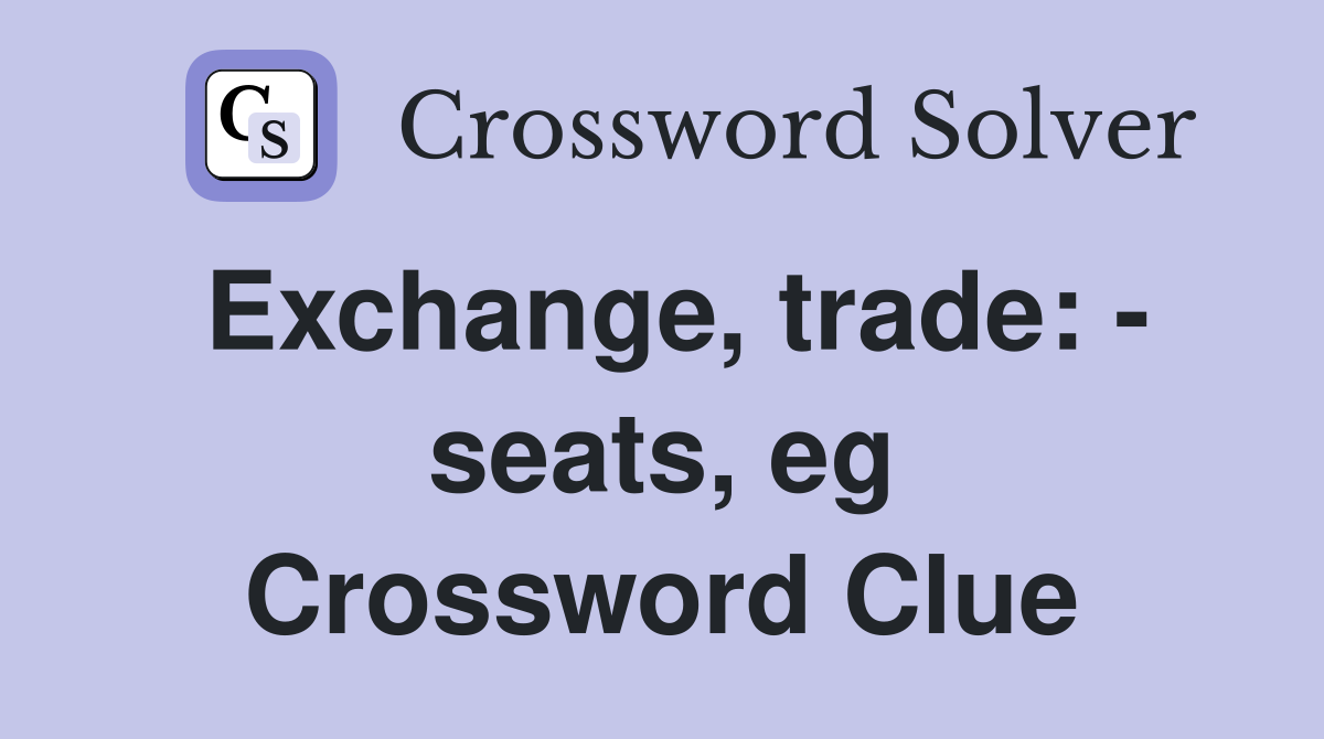 Exchange, trade: - seats, eg Crossword Clue