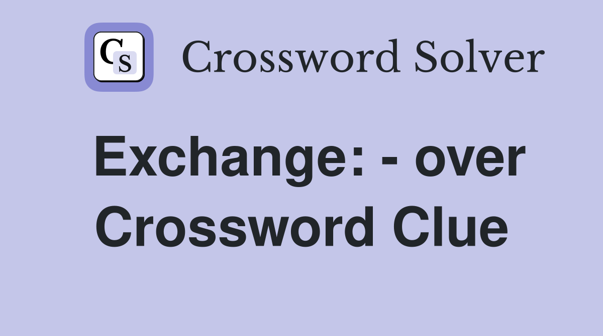 Exchange: - over Crossword Clue