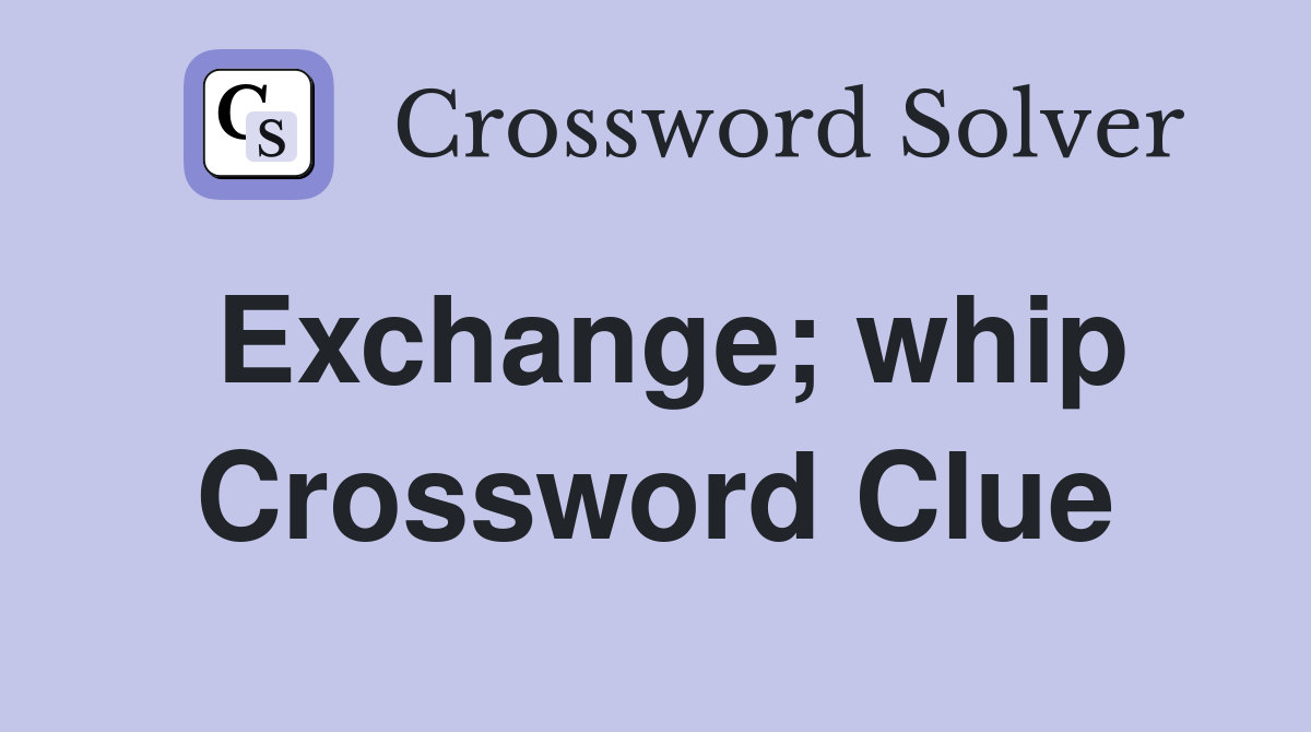 Exchange; whip Crossword Clue