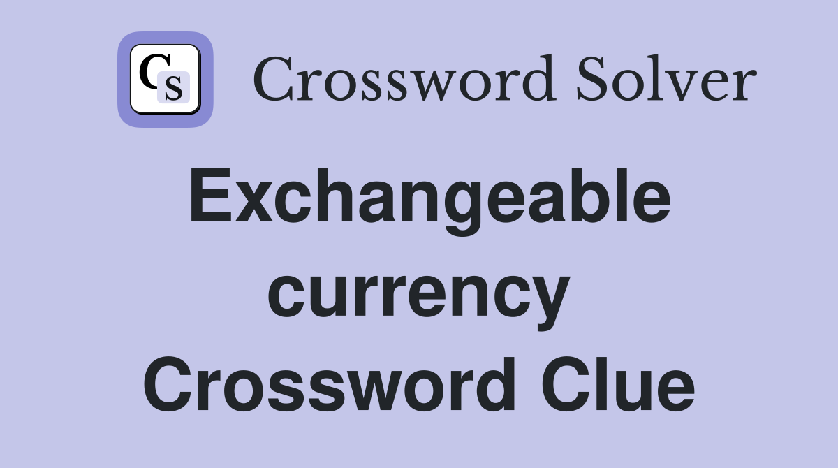 Exchangeable currency Crossword Clue