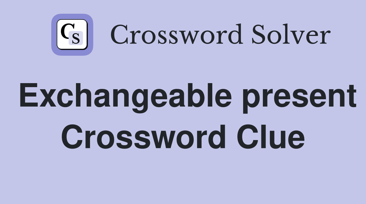 Exchangeable present Crossword Clue