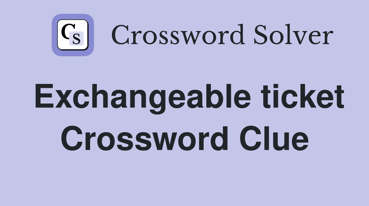Exchangeable ticket Crossword Clue