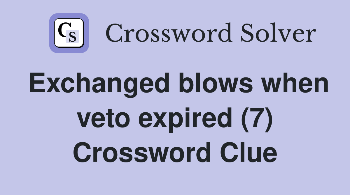 Exchanged blows when veto expired (7) Crossword Clue