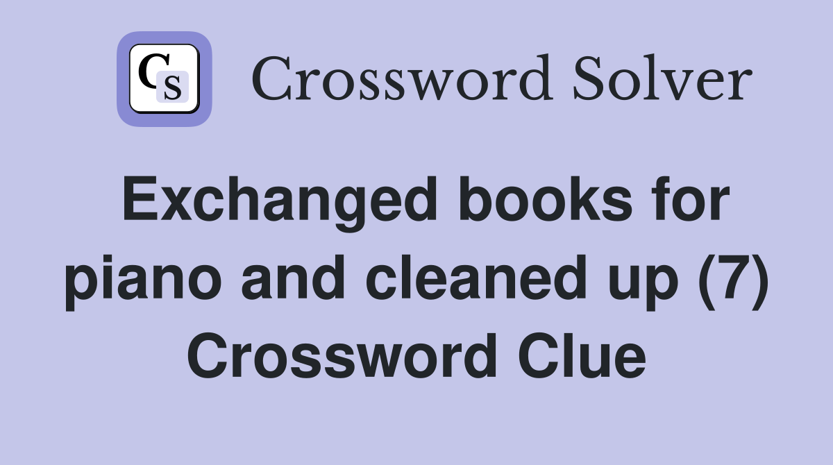 Exchanged books for piano and cleaned up (7) Crossword Clue