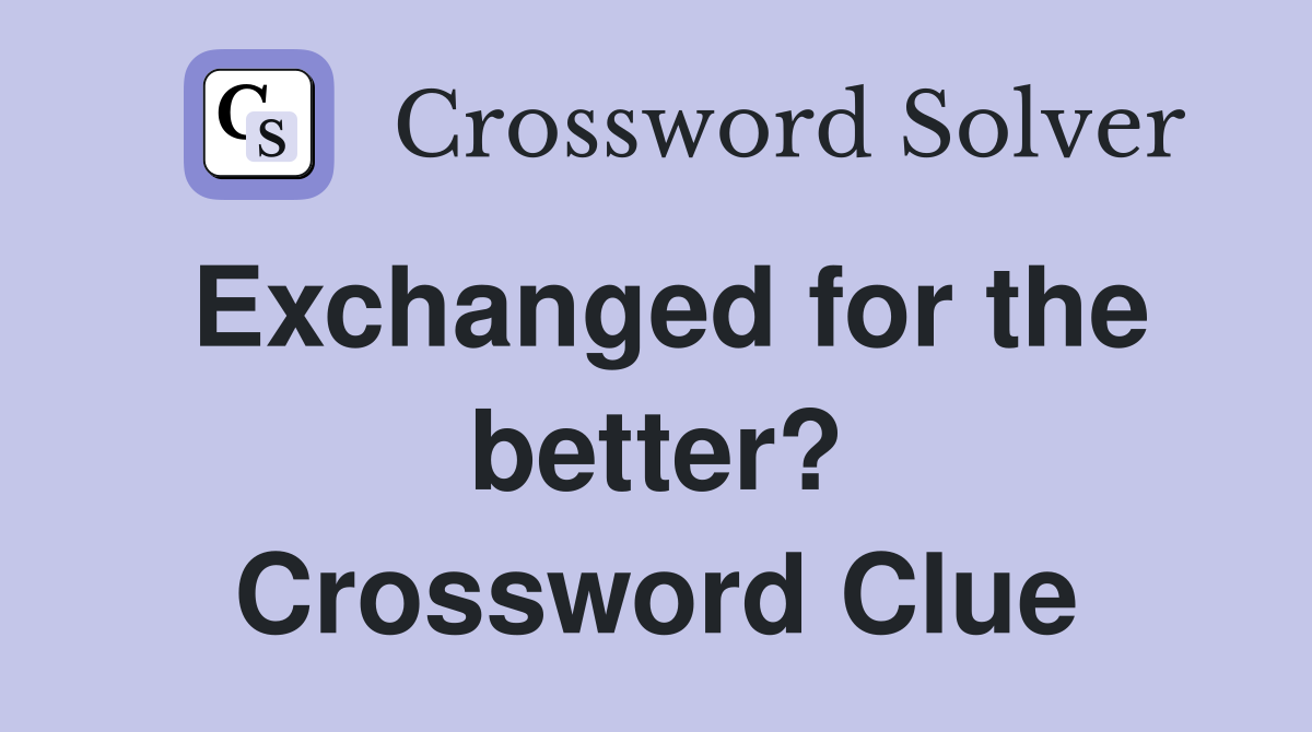 Exchanged for the better? Crossword Clue