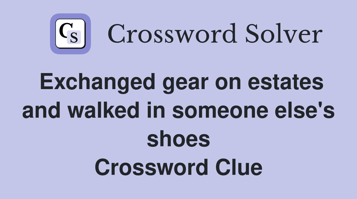 Exchanged gear on estates and walked in someone else's shoes Crossword Clue