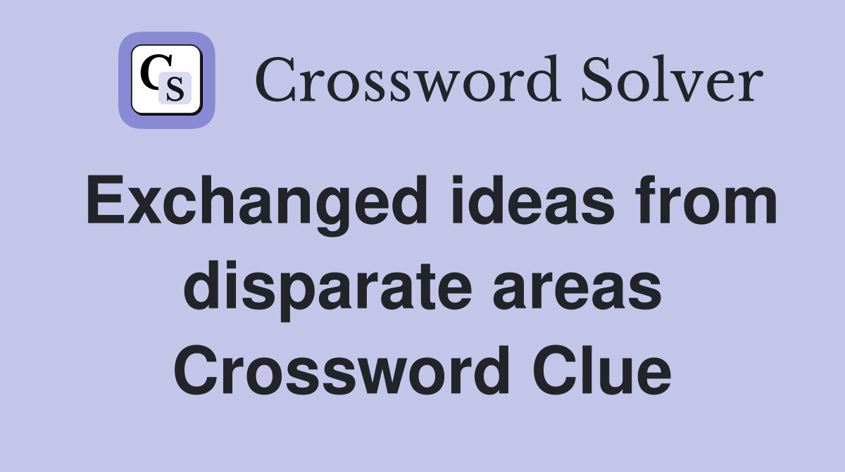 Exchanged ideas from disparate areas Crossword Clue