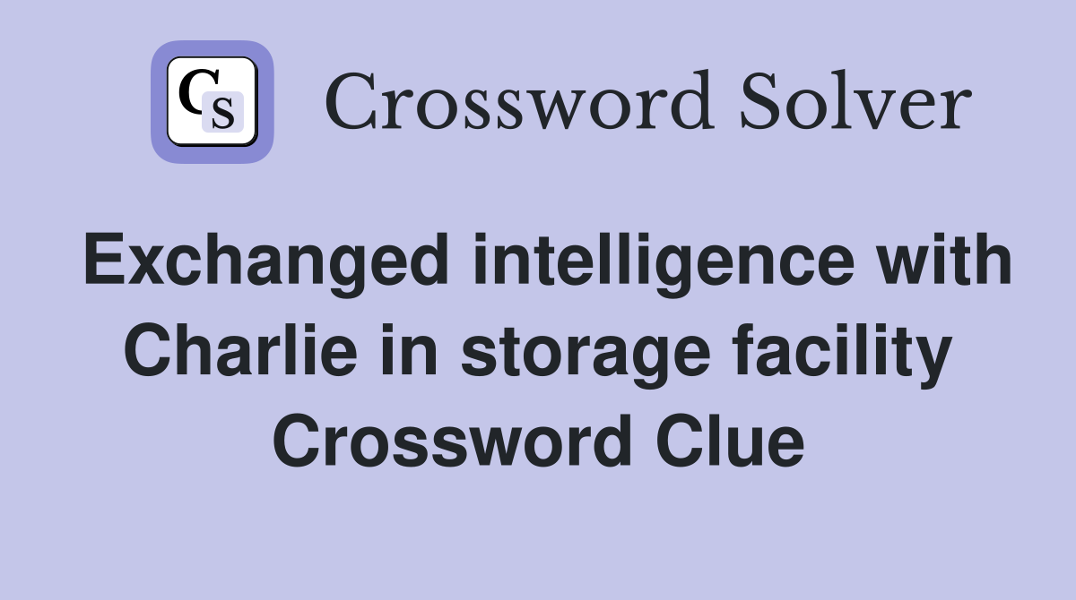 Exchanged intelligence with Charlie in storage facility Crossword Clue