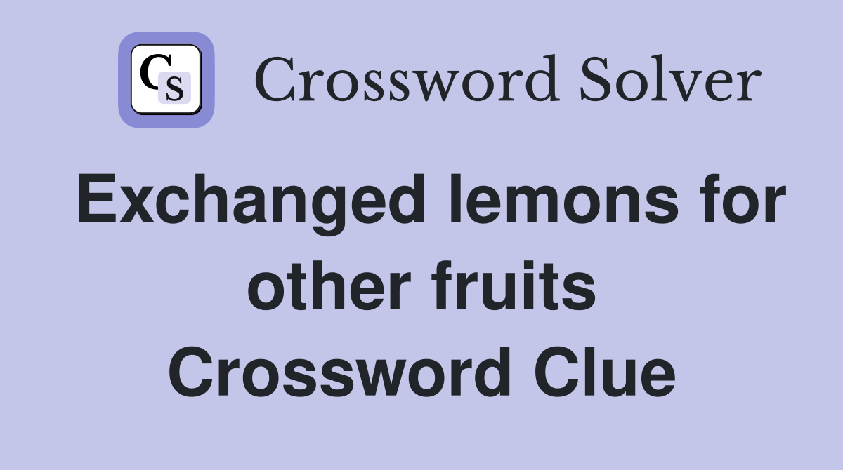 Exchanged lemons for other fruits Crossword Clue