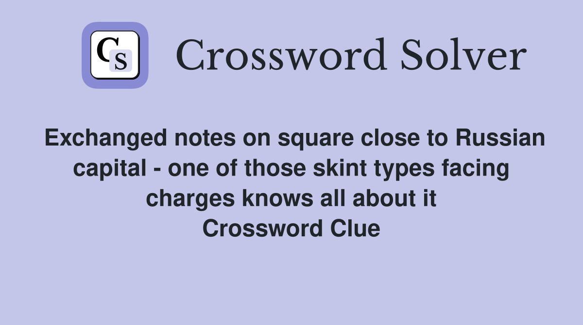 Exchanged notes on square close to Russian capital - one of those skint types facing charges knows all about it Crossword Clue