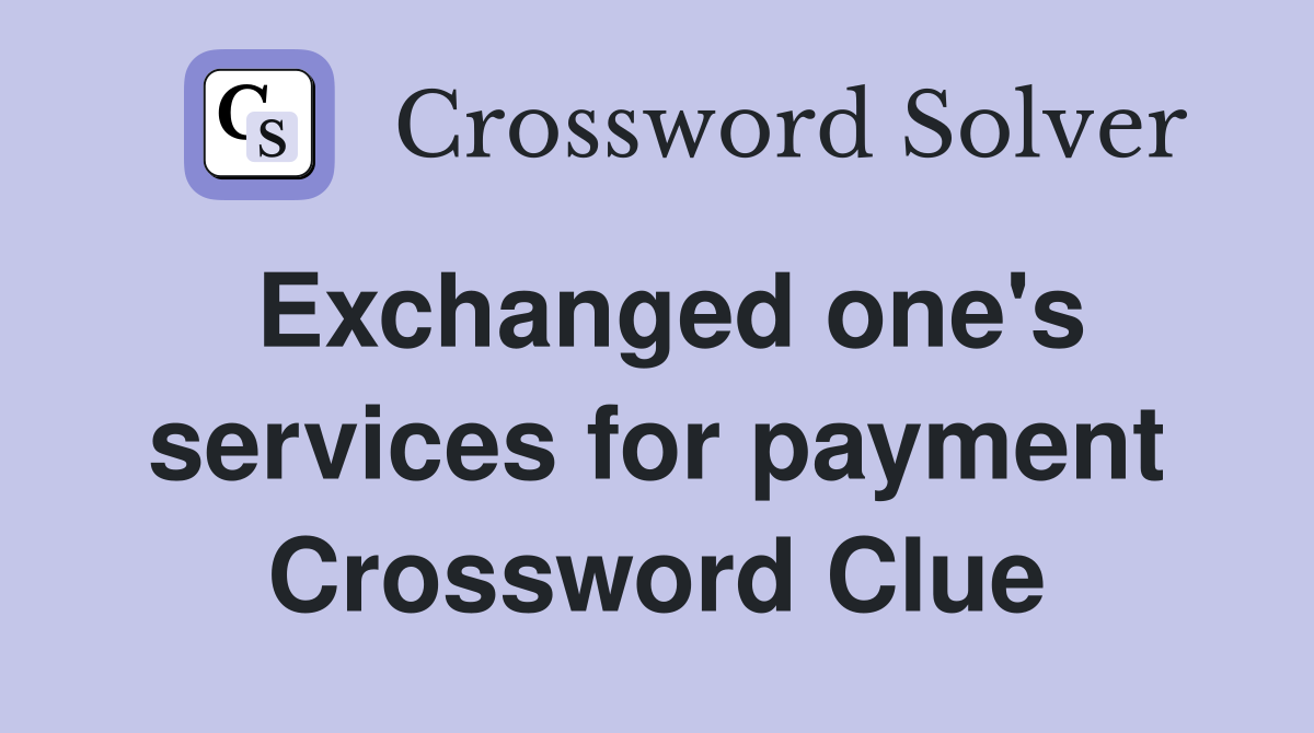 Exchanged one's services for payment Crossword Clue