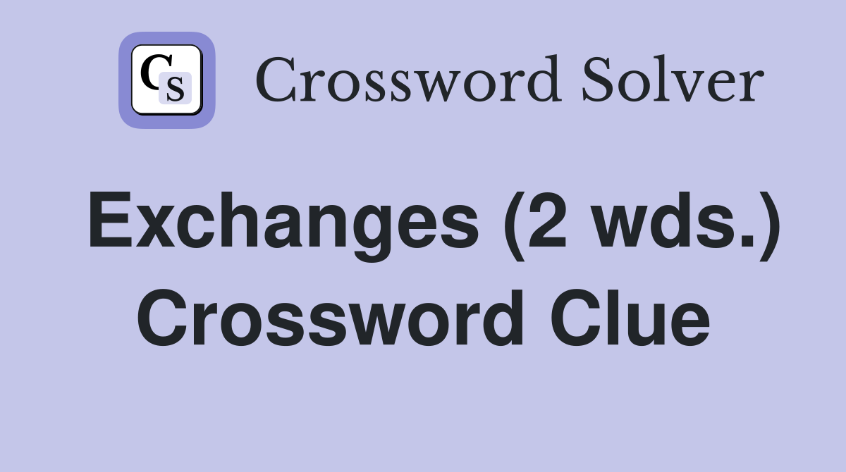 Exchanges (2 wds.) Crossword Clue