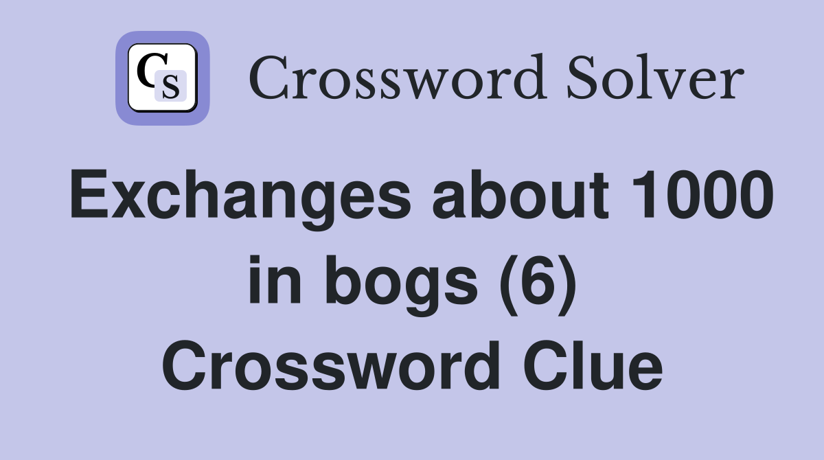 Exchanges about 1000 in bogs (6) Crossword Clue