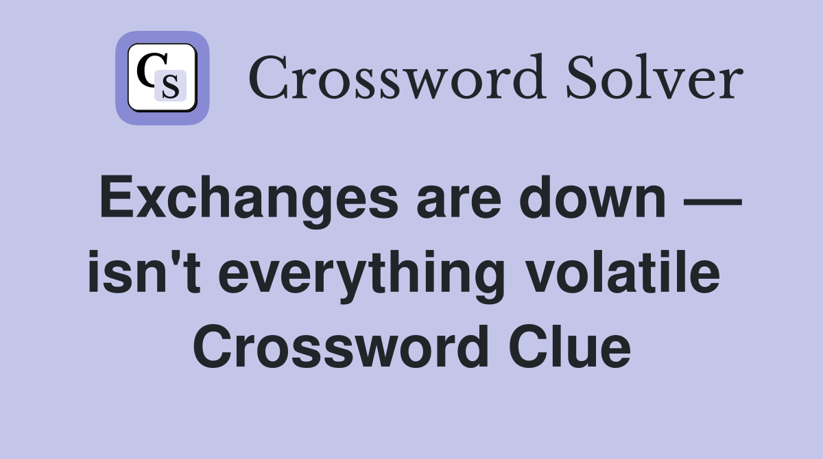 Exchanges are down — isn't everything volatile  Crossword Clue