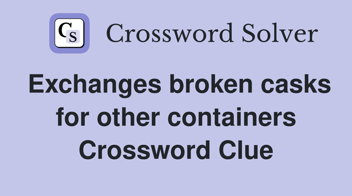 Exchanges broken casks for other containers Crossword Clue