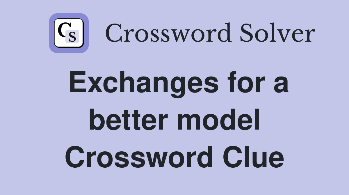 Exchanges for a better model Crossword Clue