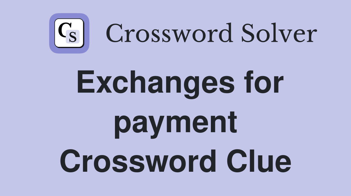 Exchanges for payment Crossword Clue