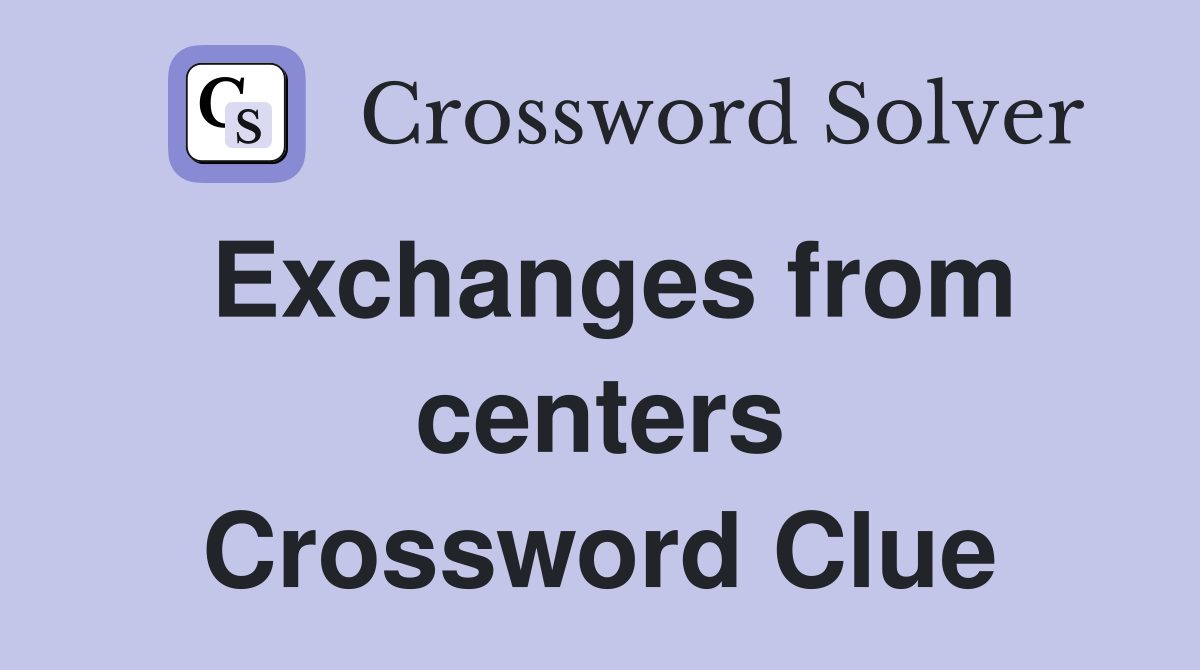 Exchanges from centers Crossword Clue