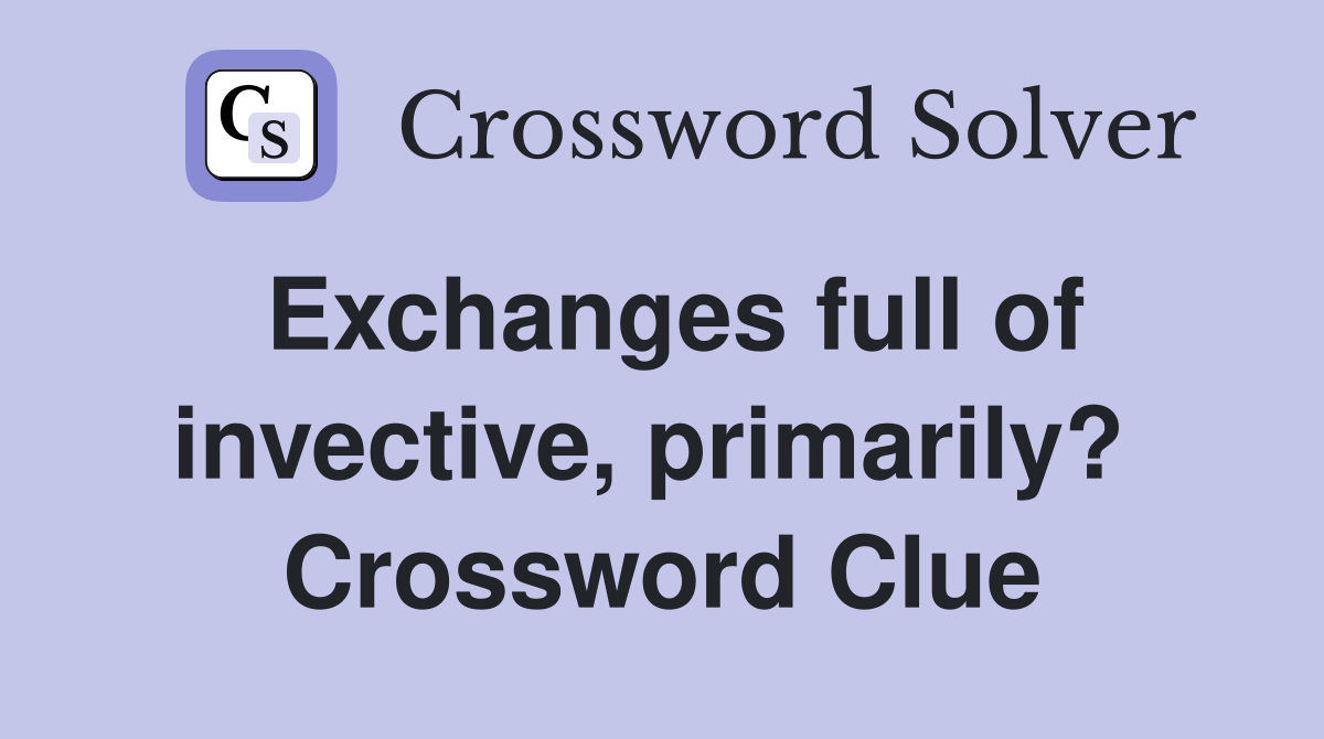Exchanges full of invective, primarily?  Crossword Clue