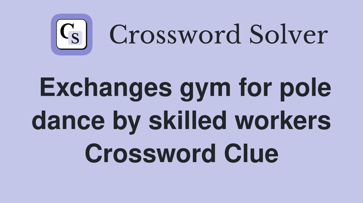 Exchanges gym for pole dance by skilled workers Crossword Clue