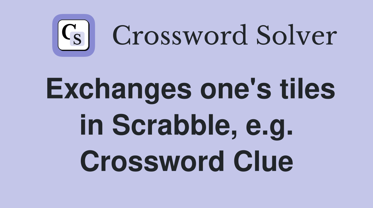 Exchanges one's tiles in Scrabble, e.g. Crossword Clue