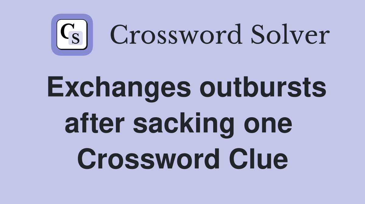 Exchanges outbursts after sacking one  Crossword Clue