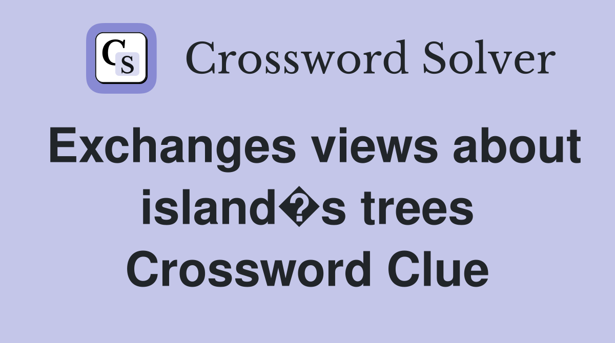 Exchanges views about island�s trees Crossword Clue