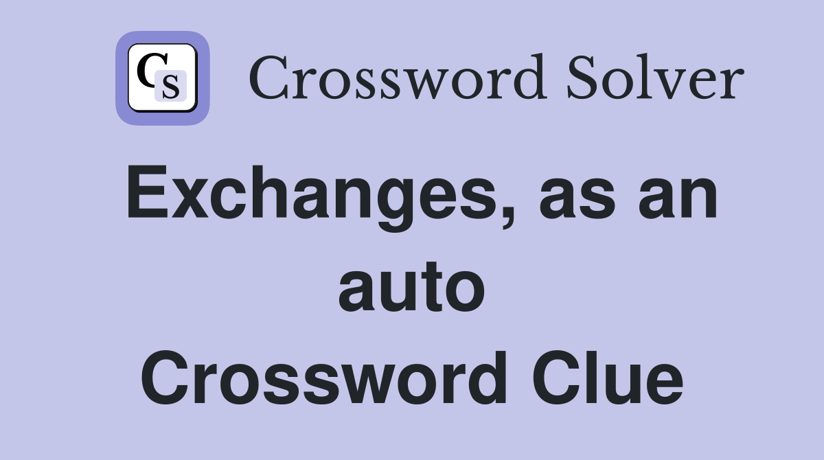 Exchanges, as an auto Crossword Clue