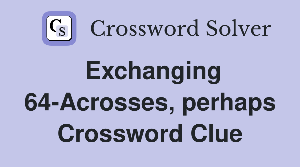 Exchanging 64-Acrosses, perhaps Crossword Clue