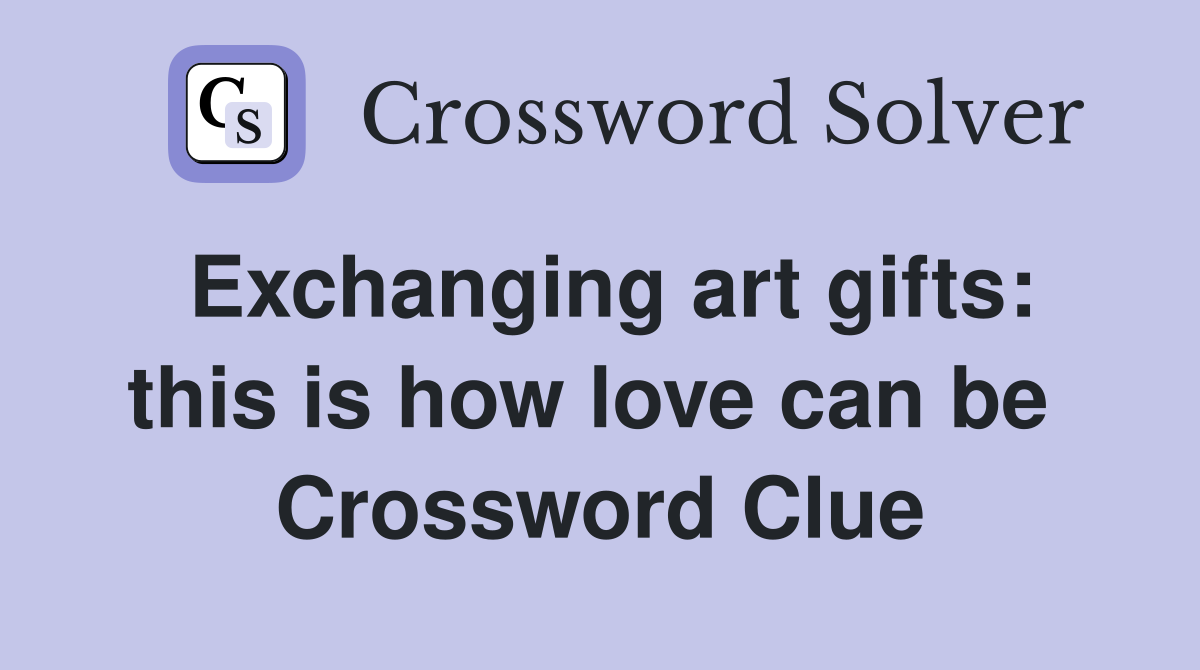 Exchanging art gifts: this is how love can be  Crossword Clue