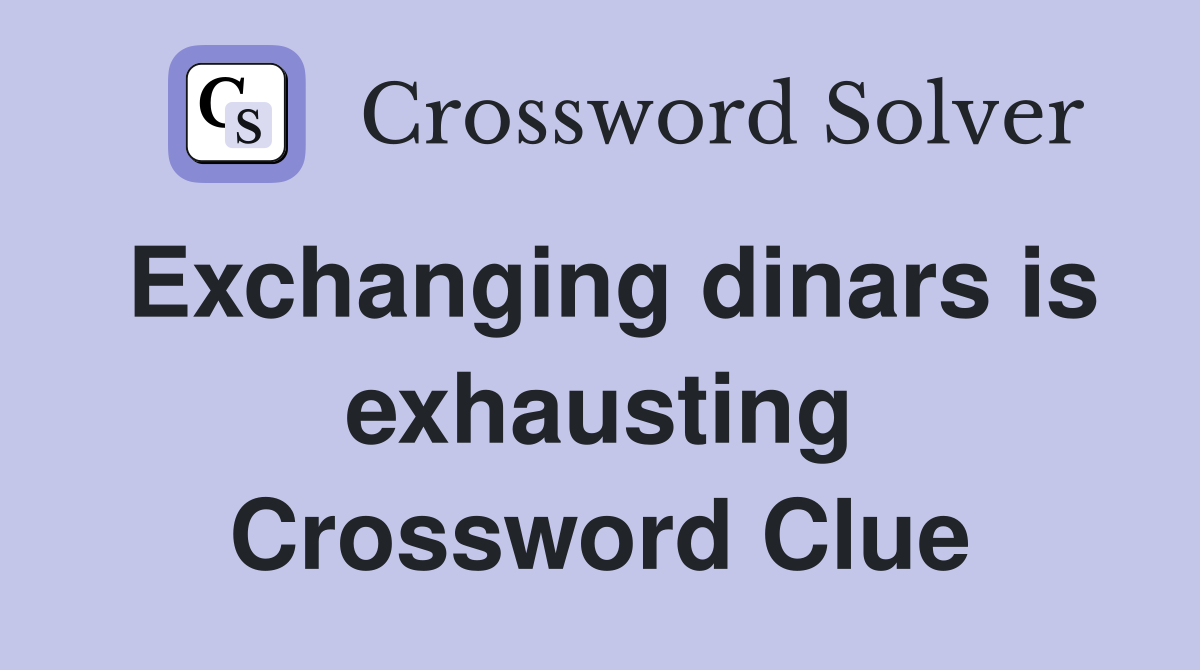 Exchanging dinars is exhausting Crossword Clue