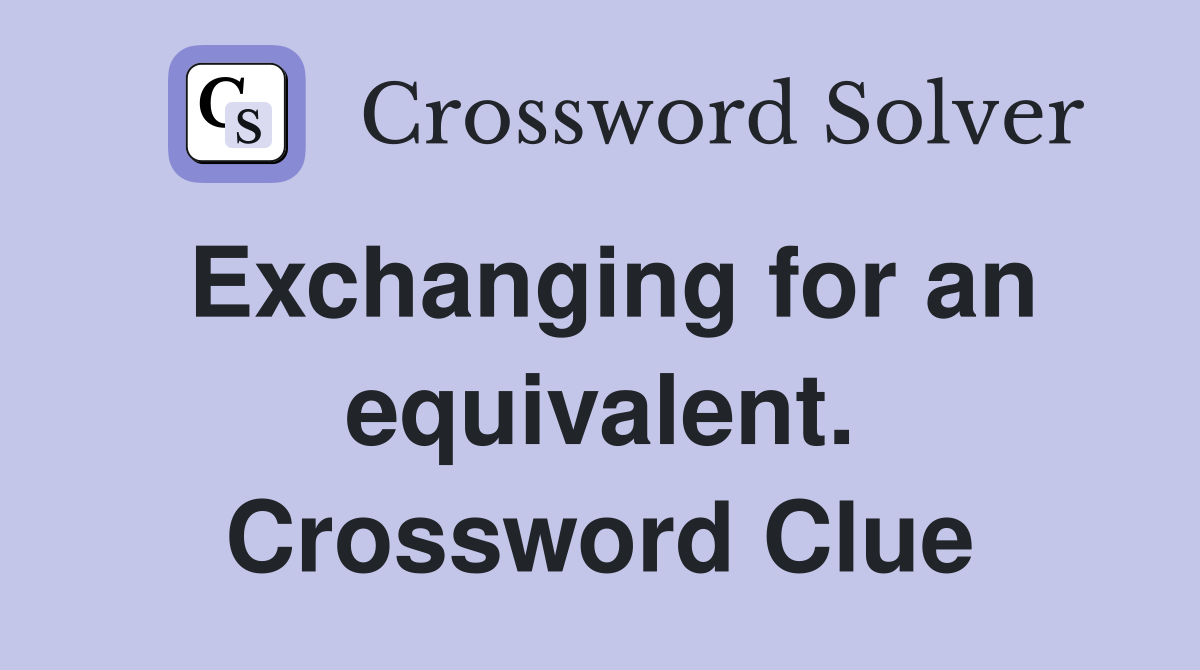 Exchanging for an equivalent. Crossword Clue