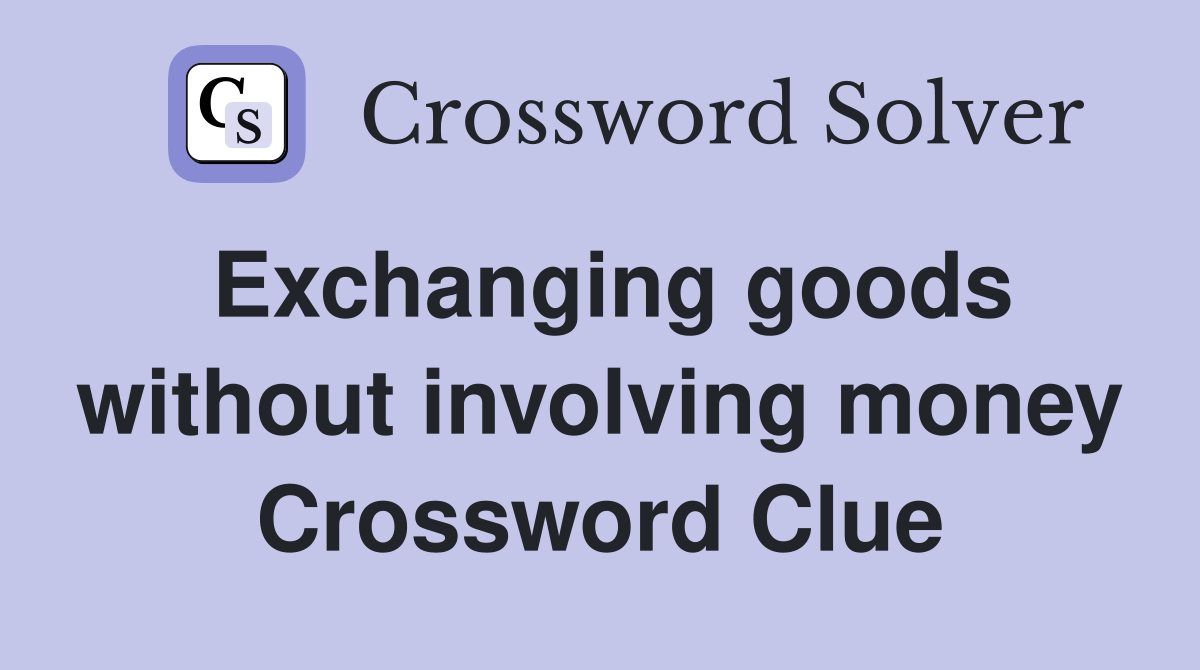 Exchanging goods without involving money Crossword Clue