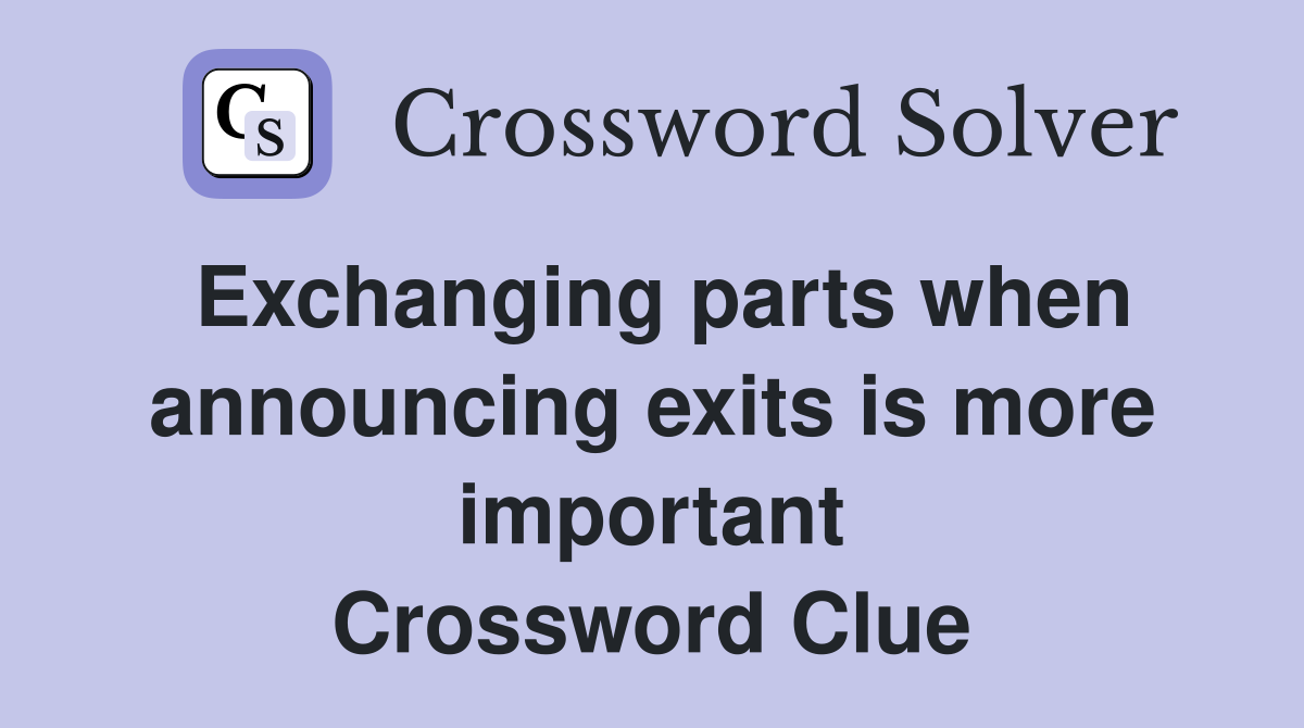 Exchanging parts when announcing exits is more important Crossword Clue