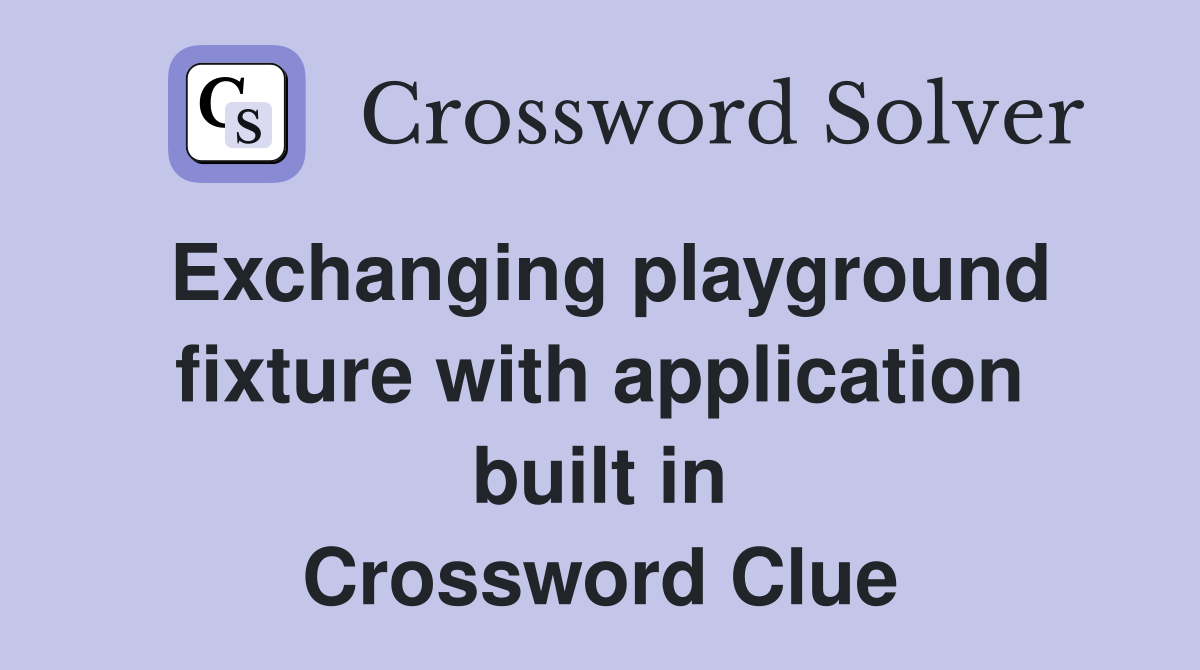Exchanging playground fixture with application built in Crossword Clue