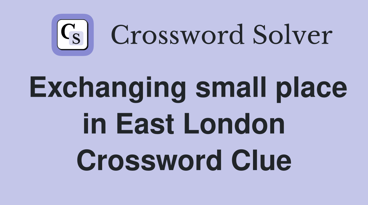 Exchanging small place in East London Crossword Clue