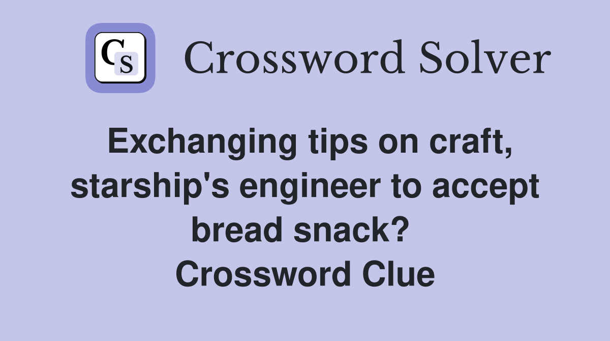 Exchanging tips on craft, starship's engineer to accept bread snack?  Crossword Clue