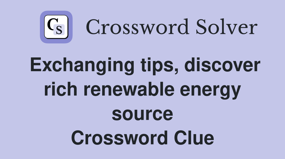 Exchanging tips, discover rich renewable energy source Crossword Clue
