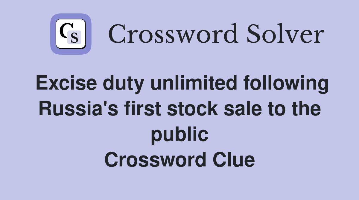 Excise duty unlimited following Russia's first stock sale to the public Crossword Clue