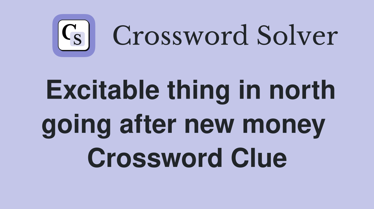 Excitable thing in north going after new money  Crossword Clue