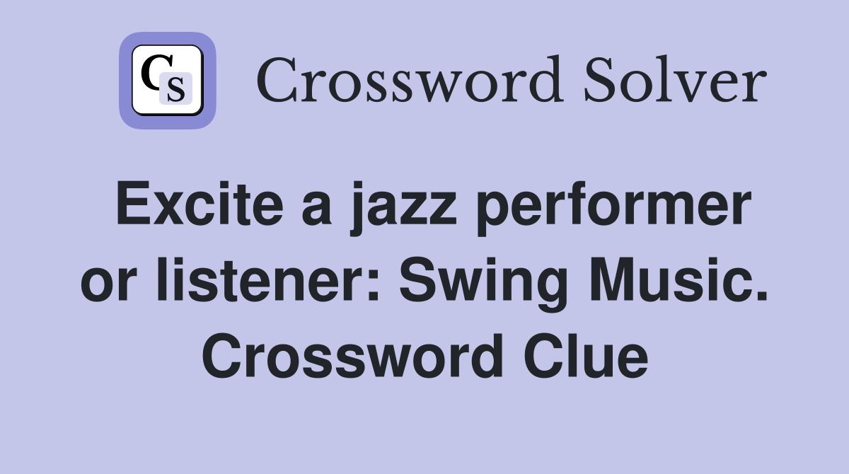 Excite a jazz performer or listener: Swing Music. Crossword Clue