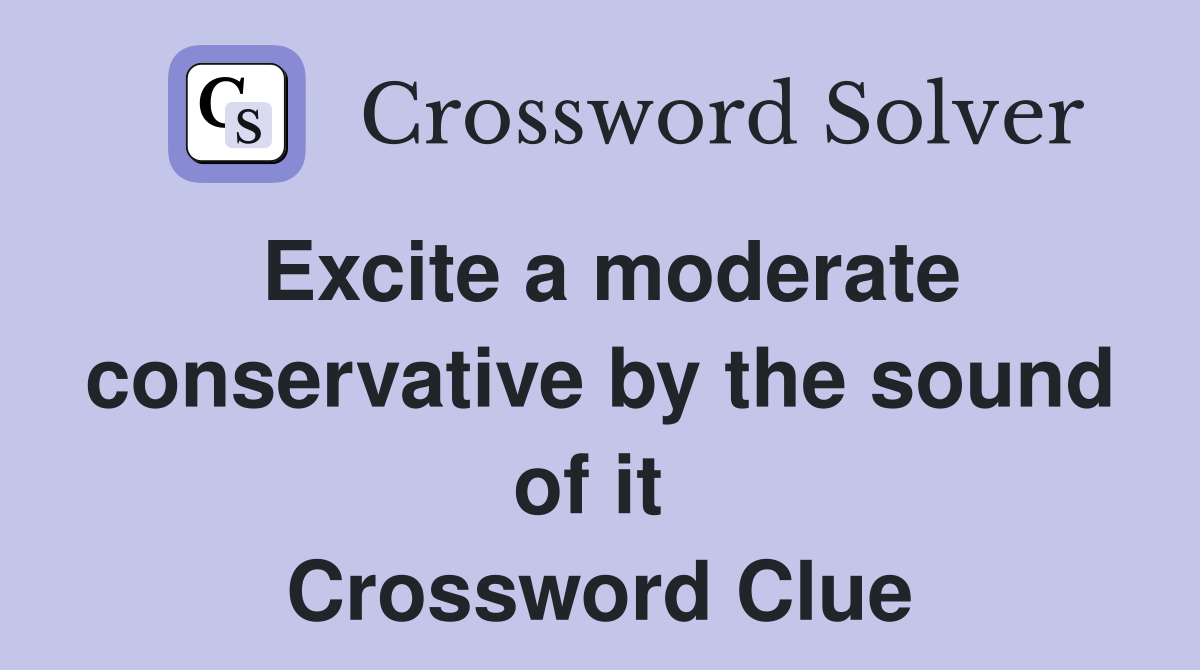Excite a moderate conservative by the sound of it  Crossword Clue